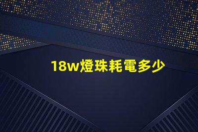 18w燈珠耗電多少 18W耗電多少